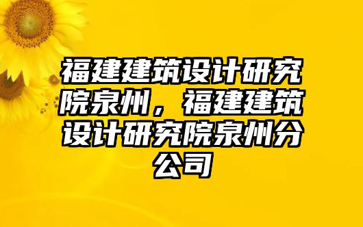 福建建筑設計研究院泉州，福建建筑設計研究院泉州分公司