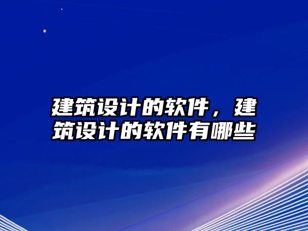 建筑設計的軟件，建筑設計的軟件有哪些