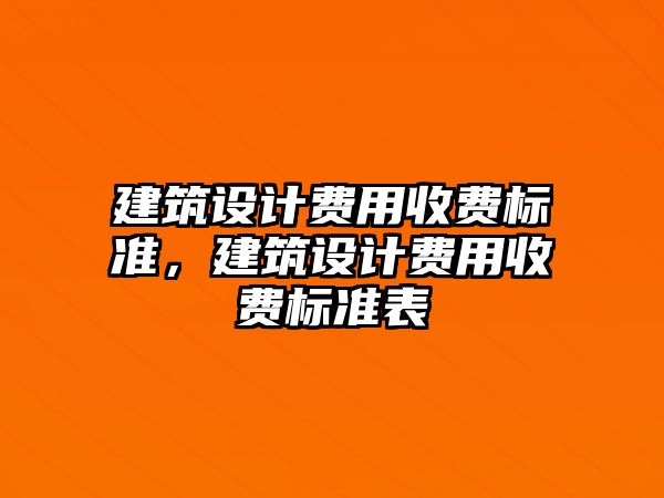 建筑設計費用收費標準，建筑設計費用收費標準表