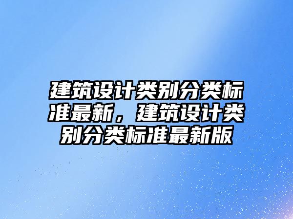 建筑設計類別分類標準最新，建筑設計類別分類標準最新版