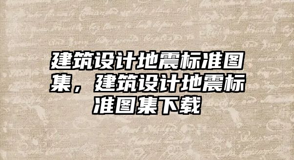 建筑設計地震標準圖集，建筑設計地震標準圖集下載