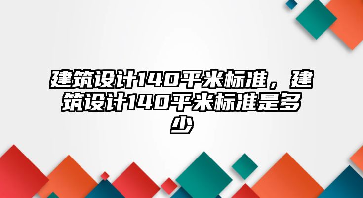 建筑設計140平米標準，建筑設計140平米標準是多少