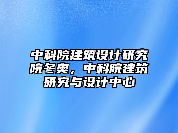 中科院建筑設計研究院冬奧，中科院建筑研究與設計中心