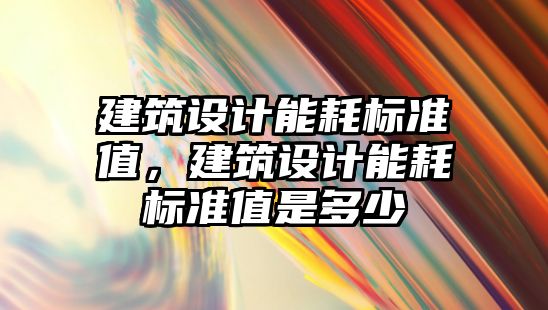 建筑設計能耗標準值，建筑設計能耗標準值是多少