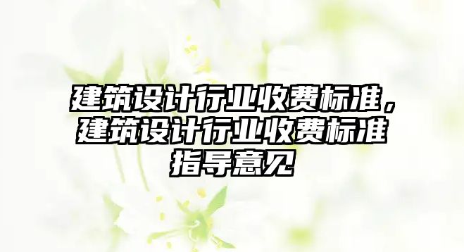 建筑設計行業收費標準，建筑設計行業收費標準指導意見