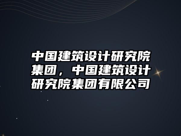 中國建筑設計研究院集團，中國建筑設計研究院集團有限公司