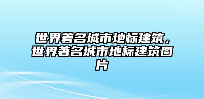 世界著名城市地標(biāo)建筑，世界著名城市地標(biāo)建筑圖片