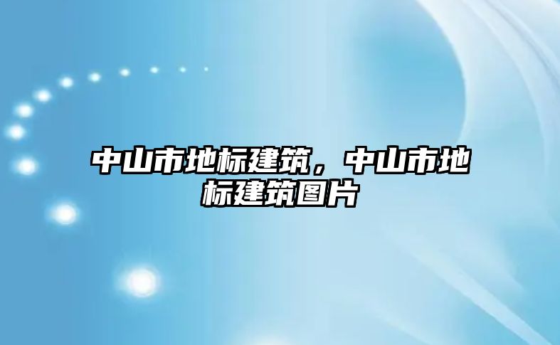 中山市地標建筑，中山市地標建筑圖片