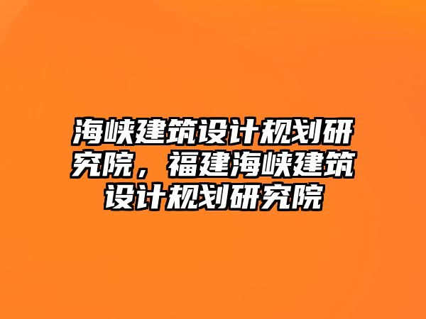 海峽建筑設計規劃研究院，福建海峽建筑設計規劃研究院