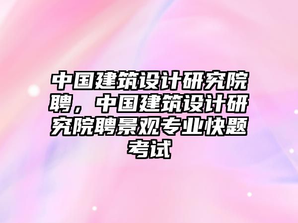 中國建筑設計研究院聘，中國建筑設計研究院聘景觀專業快題考試