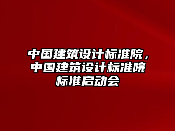 中國建筑設計標準院，中國建筑設計標準院標準啟動會