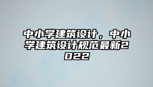 中小學建筑設計，中小學建筑設計規范最新2022