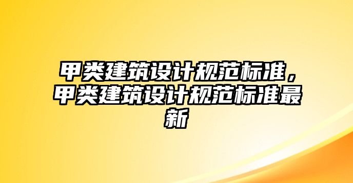 甲類建筑設計規范標準，甲類建筑設計規范標準最新