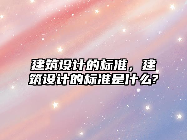 建筑設計的標準，建筑設計的標準是什么?