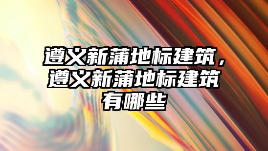 遵義新蒲地標建筑，遵義新蒲地標建筑有哪些