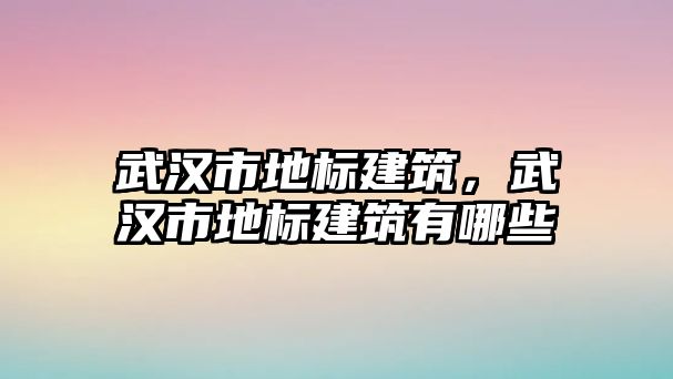 武漢市地標(biāo)建筑，武漢市地標(biāo)建筑有哪些