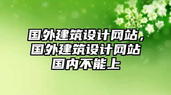 國外建筑設(shè)計網(wǎng)站，國外建筑設(shè)計網(wǎng)站國內(nèi)不能上