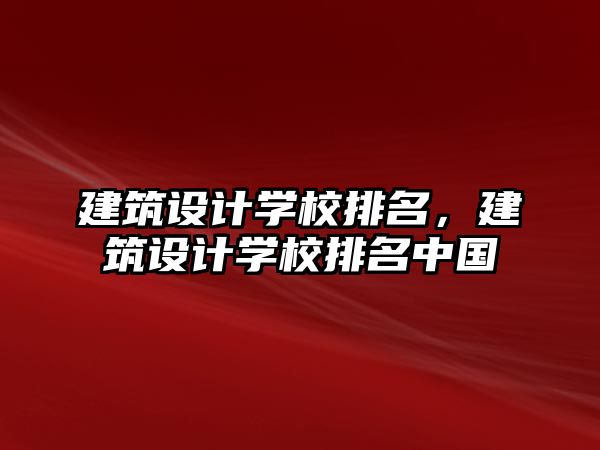 建筑設計學校排名，建筑設計學校排名中國