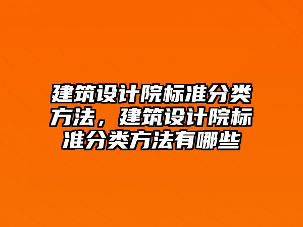 建筑設計院標準分類方法，建筑設計院標準分類方法有哪些