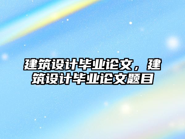 建筑設計畢業論文，建筑設計畢業論文題目