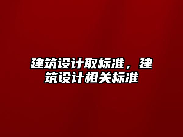 建筑設計取標準，建筑設計相關標準