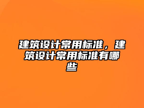 建筑設計常用標準，建筑設計常用標準有哪些