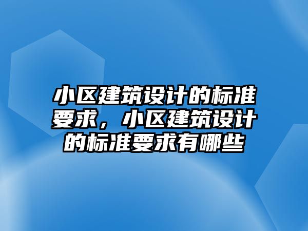 小區建筑設計的標準要求，小區建筑設計的標準要求有哪些