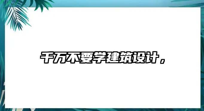 千萬不要學(xué)建筑設(shè)計，