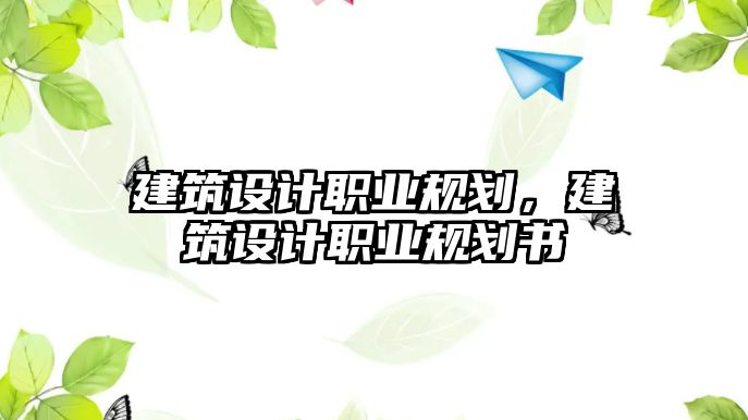 建筑設計職業規劃，建筑設計職業規劃書