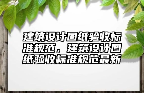 建筑設計圖紙驗收標準規范，建筑設計圖紙驗收標準規范最新