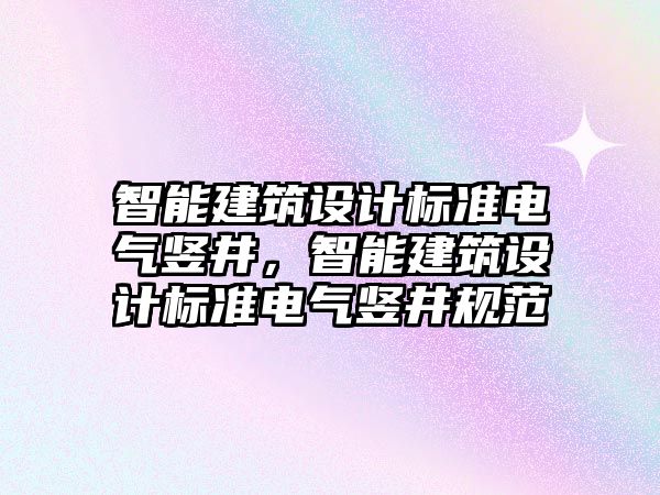 智能建筑設計標準電氣豎井，智能建筑設計標準電氣豎井規范