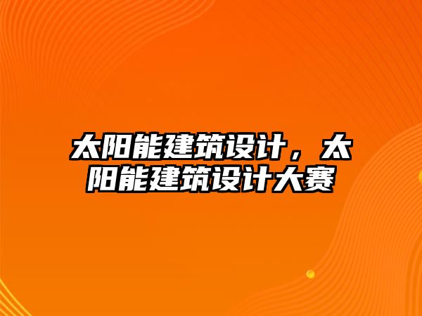 太陽能建筑設計，太陽能建筑設計大賽