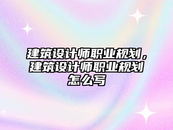 建筑設計師職業規劃，建筑設計師職業規劃怎么寫