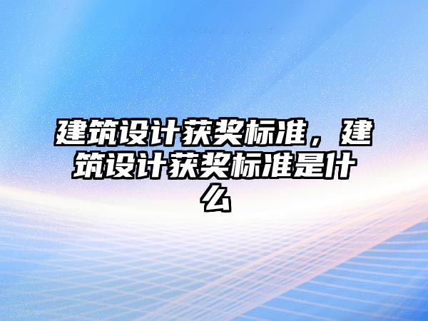 建筑設計獲獎標準，建筑設計獲獎標準是什么