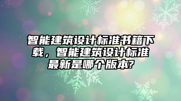 智能建筑設計標準書籍下載，智能建筑設計標準最新是哪個版本?