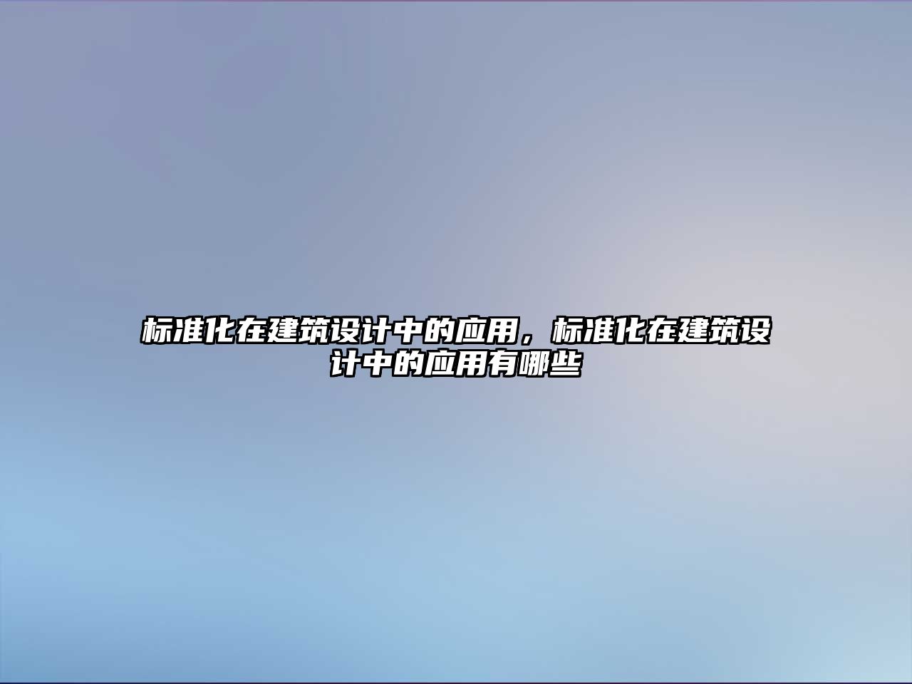 標準化在建筑設(shè)計中的應(yīng)用，標準化在建筑設(shè)計中的應(yīng)用有哪些