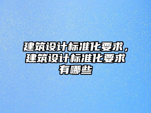 建筑設計標準化要求，建筑設計標準化要求有哪些