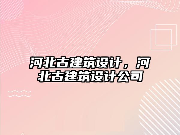 河北古建筑設(shè)計，河北古建筑設(shè)計公司