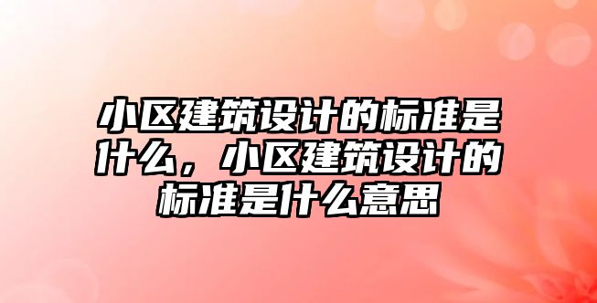 小區建筑設計的標準是什么，小區建筑設計的標準是什么意思