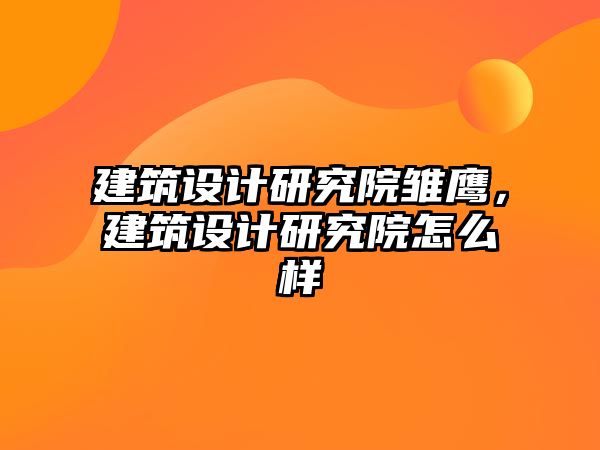 建筑設計研究院雛鷹，建筑設計研究院怎么樣