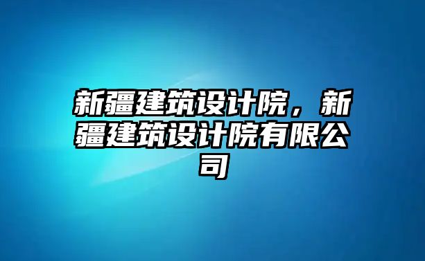 新疆建筑設計院，新疆建筑設計院有限公司