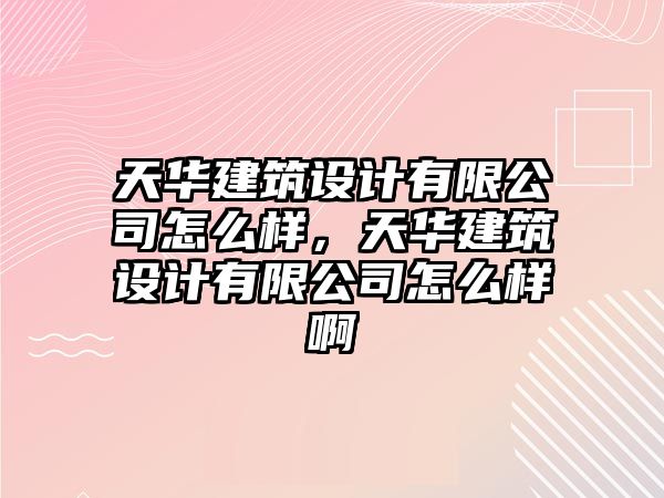 天華建筑設(shè)計有限公司怎么樣，天華建筑設(shè)計有限公司怎么樣啊