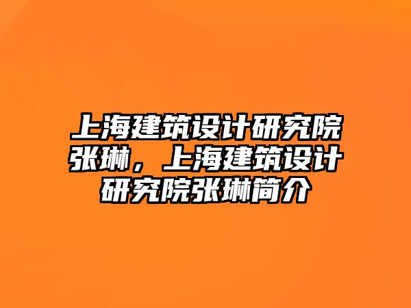 上海建筑設計研究院張琳，上海建筑設計研究院張琳簡介