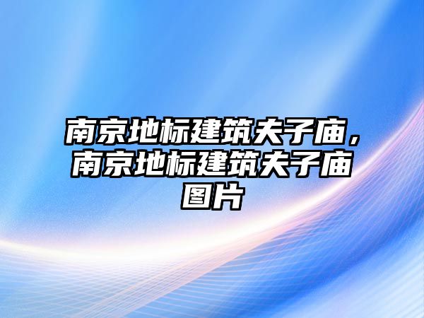 南京地標建筑夫子廟，南京地標建筑夫子廟圖片