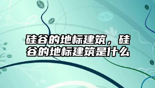 硅谷的地標建筑，硅谷的地標建筑是什么