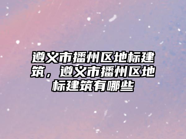 遵義市播州區地標建筑，遵義市播州區地標建筑有哪些