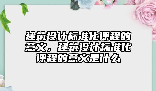 建筑設計標準化課程的意義，建筑設計標準化課程的意義是什么