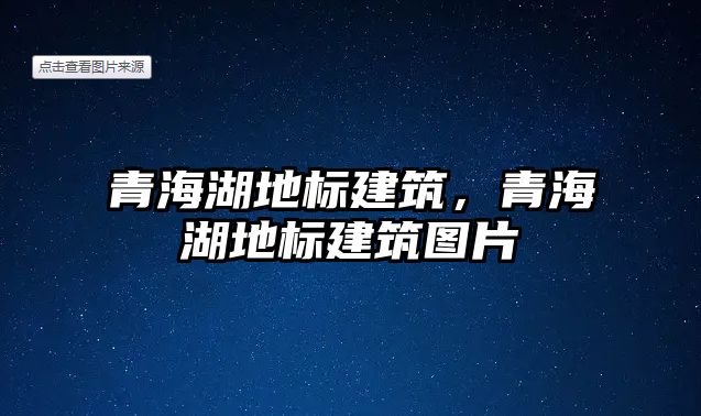 青海湖地標建筑，青海湖地標建筑圖片