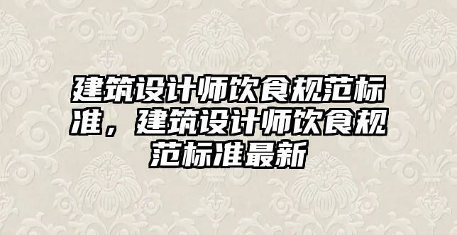 建筑設計師飲食規(guī)范標準，建筑設計師飲食規(guī)范標準最新