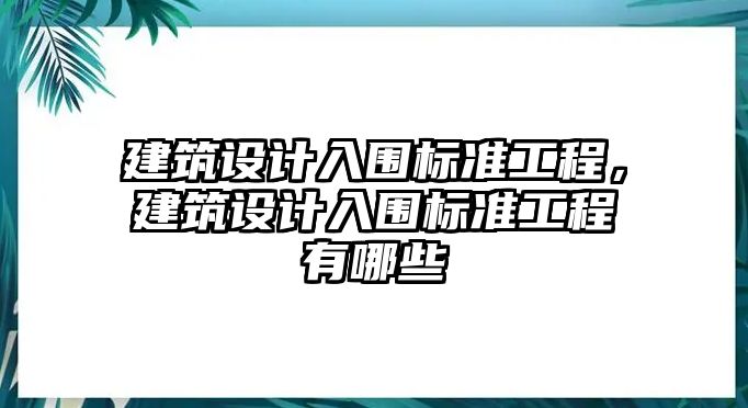 建筑設(shè)計(jì)入圍標(biāo)準(zhǔn)工程，建筑設(shè)計(jì)入圍標(biāo)準(zhǔn)工程有哪些